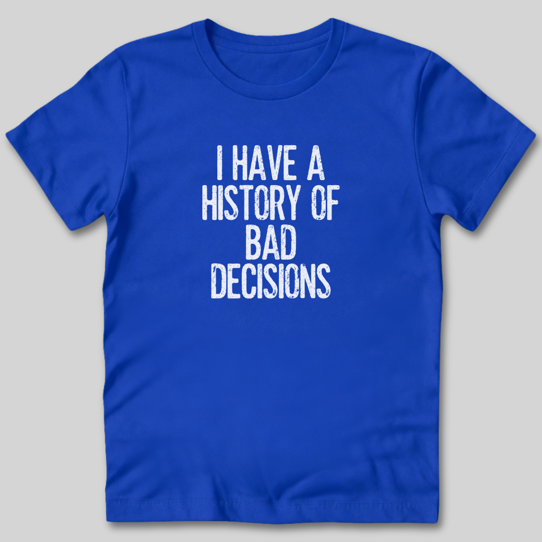 I Have a History of Bad Decisions T-Shirt