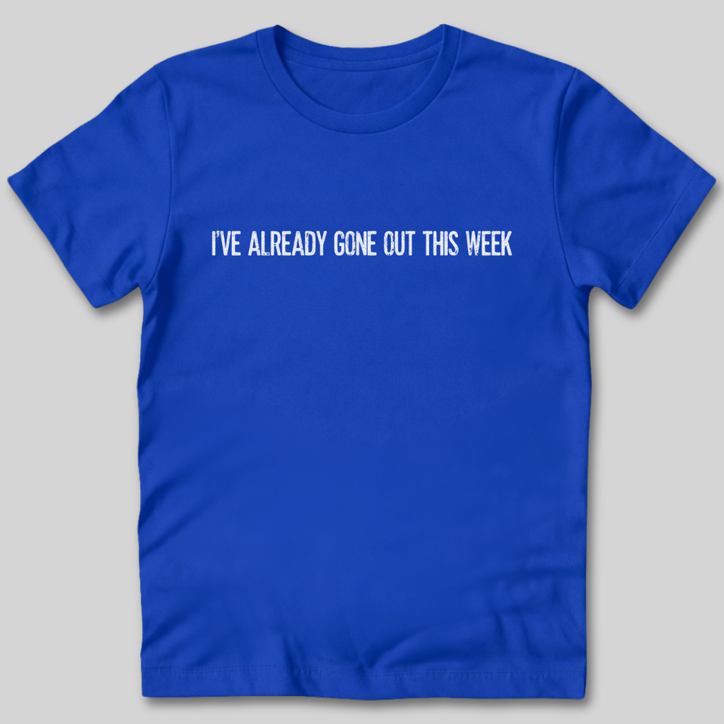 I've Already Gone Out This Week T-Shirt