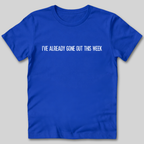 I've Already Gone Out This Week T-Shirt