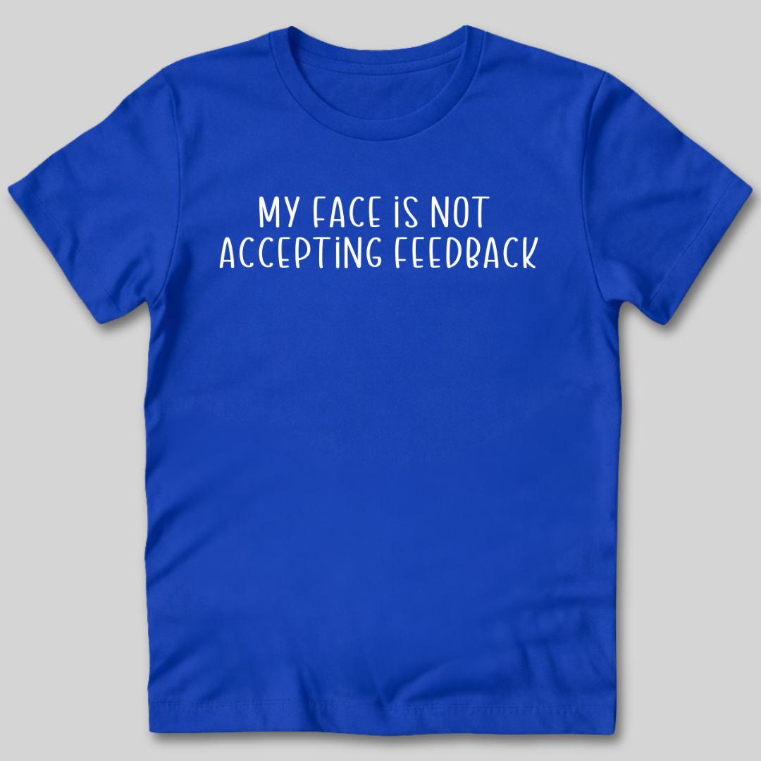 My Face Is Not Accepting Feedback T-Shirt