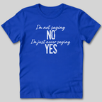I'm Not Saying No T-Shirt