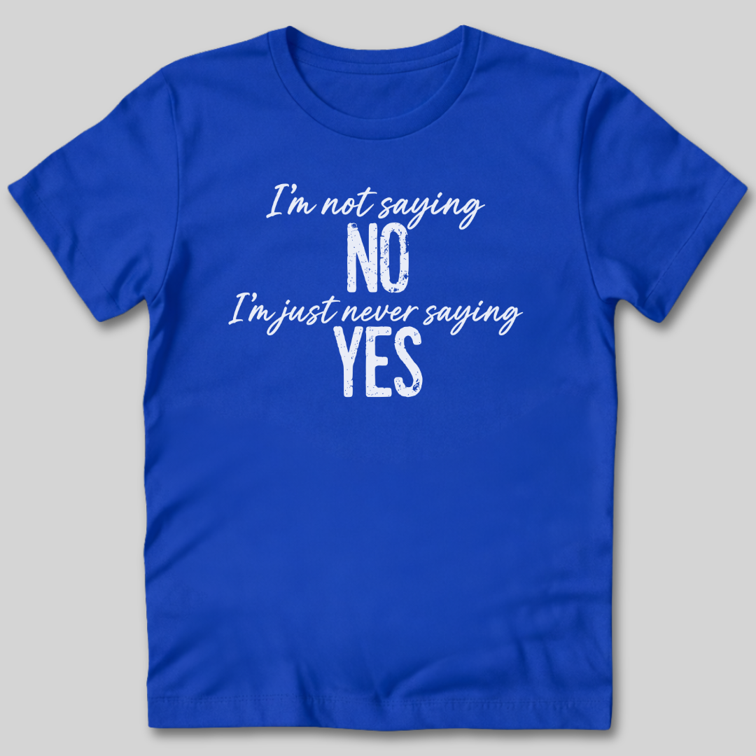 I'm Not Saying No T-Shirt