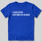I Peaked Before Everything Was Recorded T-Shirt