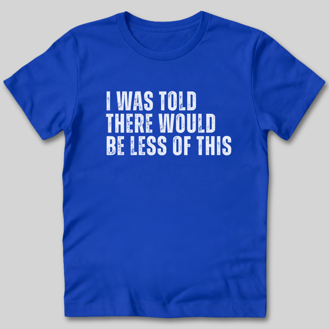 I Was Told There Would Be Less of This T-Shirt