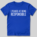 I Peaked At Being Responsible T-Shirt
