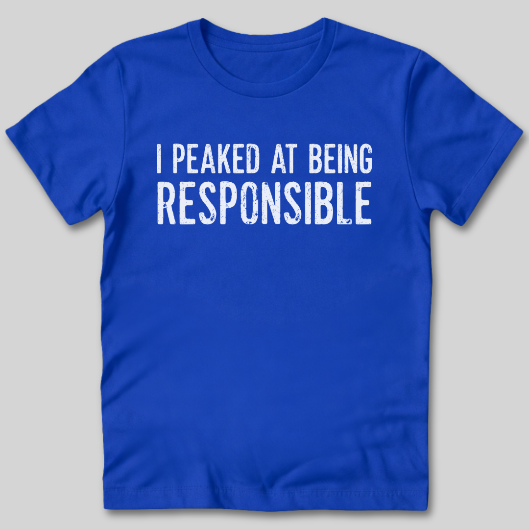 I Peaked At Being Responsible T-Shirt