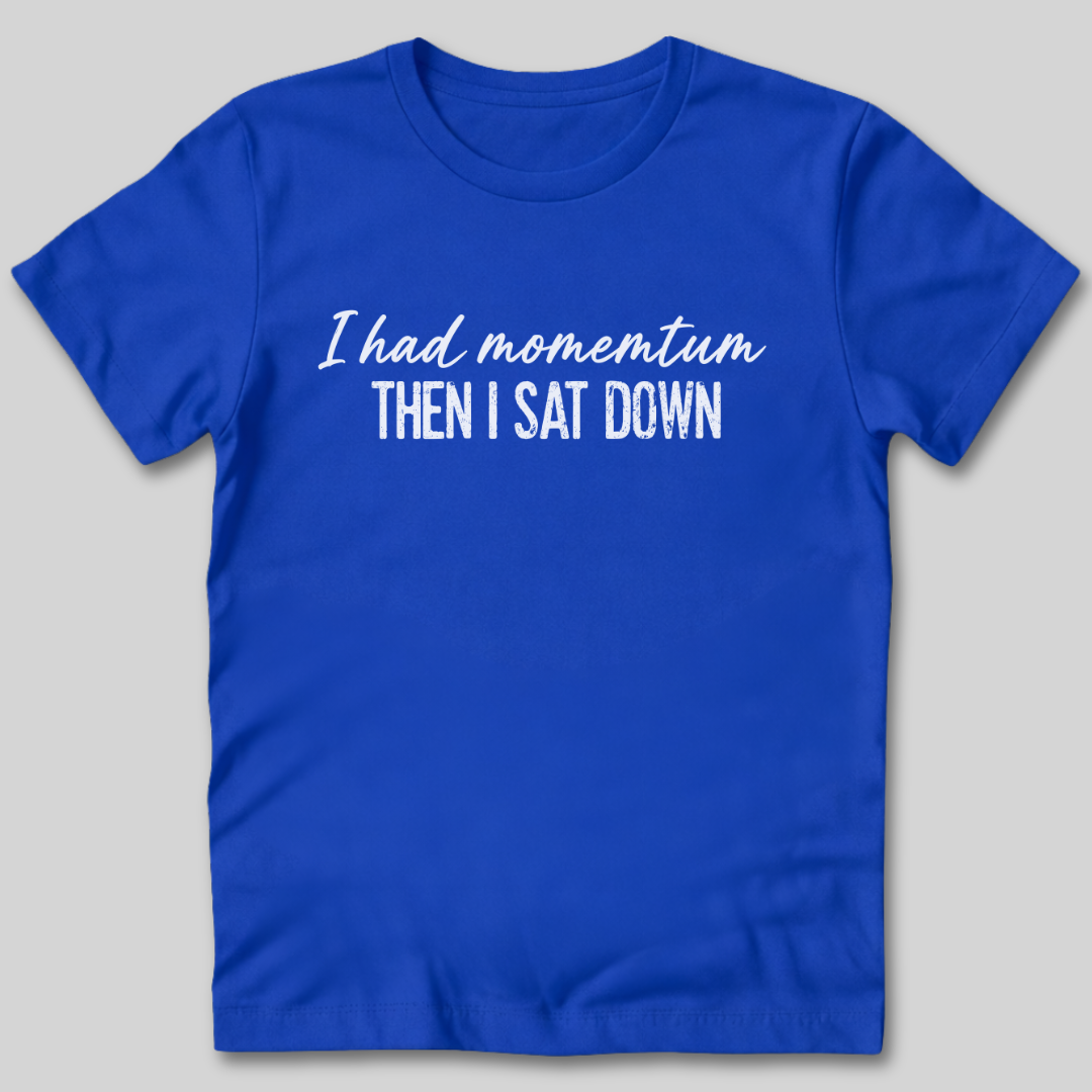 I Had Momentum Then I Sat Down T-Shirt