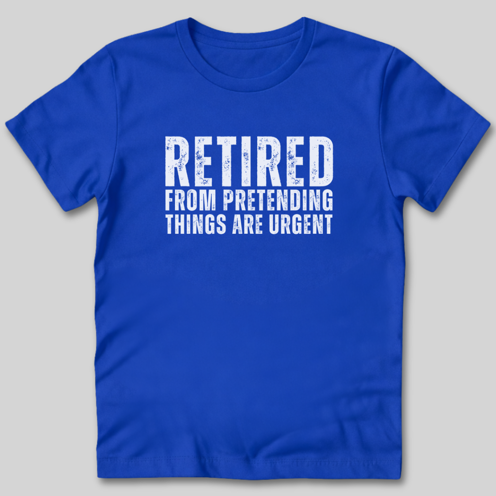 Retired From Pretending Things are Urgent T-Shirt