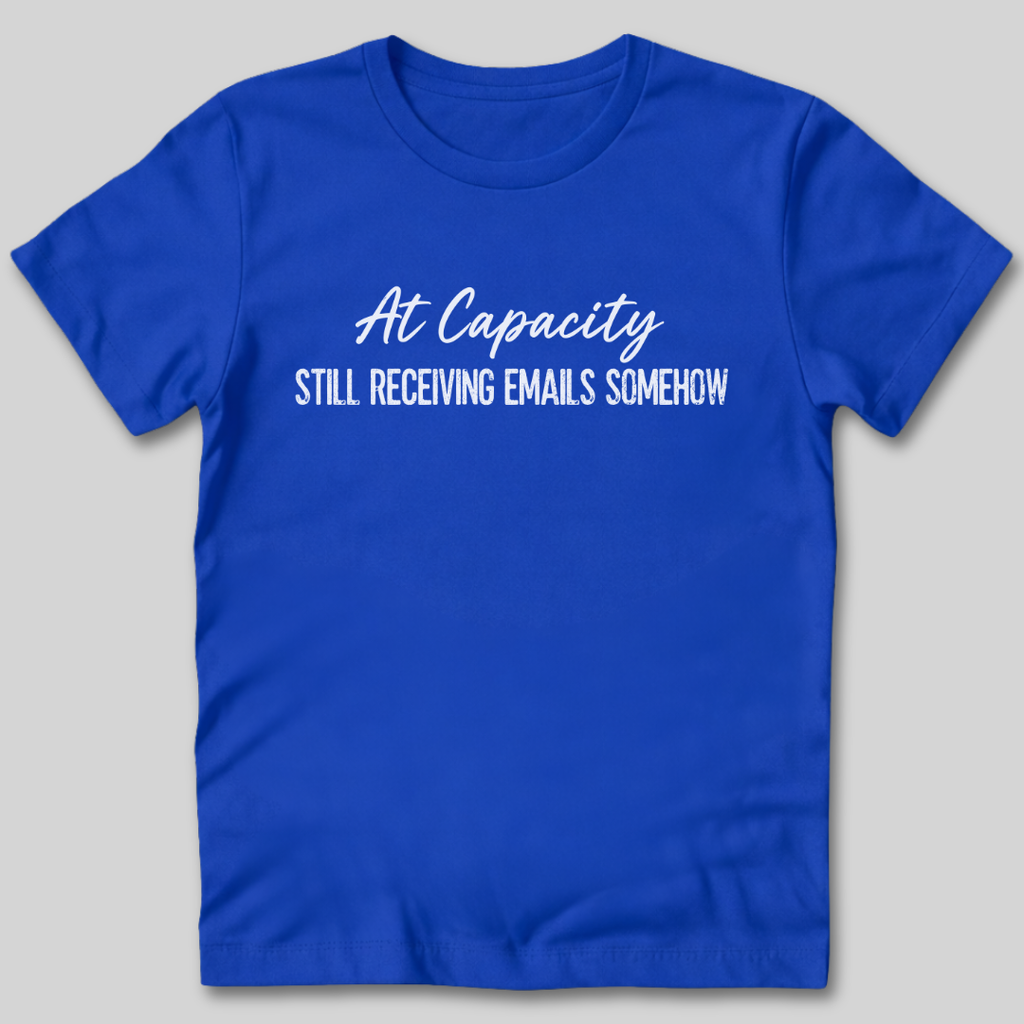 At Capacity Still Receiving Emails Somehow T-Shirt