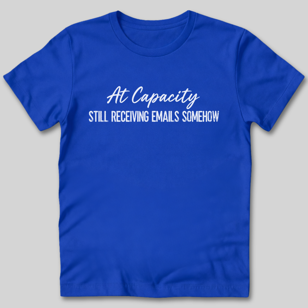 At Capacity Still Receiving Emails Somehow T-Shirt