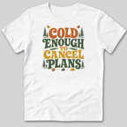 Cold Enough To Cancel Plans T-Shirt